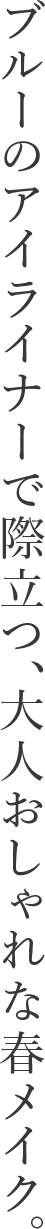ブルーのアイライナーで際立つ、大人おしゃれな春メイク。