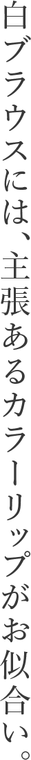 白ブラウスには、主張のあるカラーリップがお似合い。